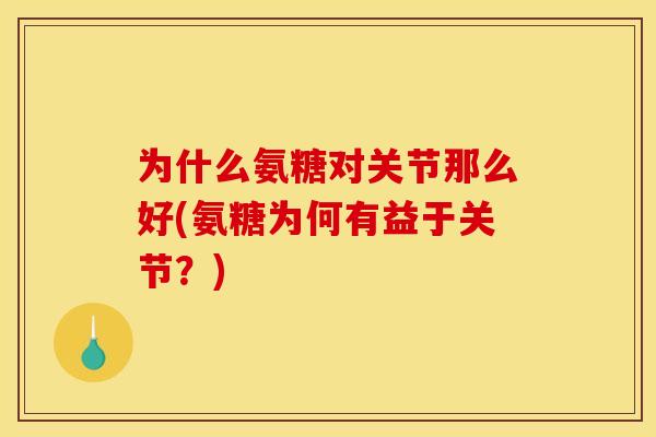 为什么氨糖对关节那么好(氨糖为何有益于关节？)