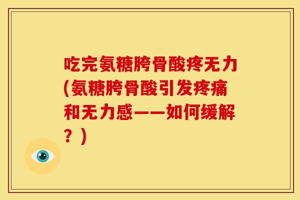 吃完氨糖胯骨酸疼无力(氨糖胯骨酸引发和无力感——如何缓解?) 吃完氨糖胯骨酸疼无力(氨糖胯骨酸引发和无力感——如何缓解?)