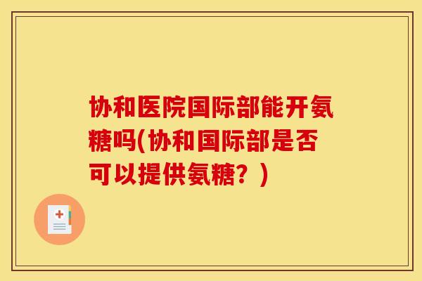 协和医院国际部能开氨糖吗(协和国际部是否可以提供氨糖？)
