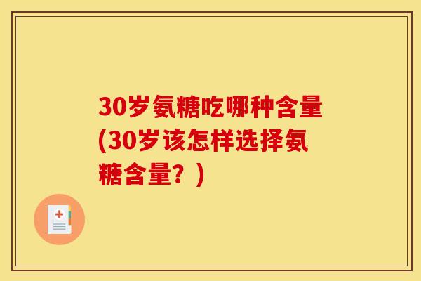 30岁氨糖吃哪种含量(30岁该怎样选择氨糖含量？)