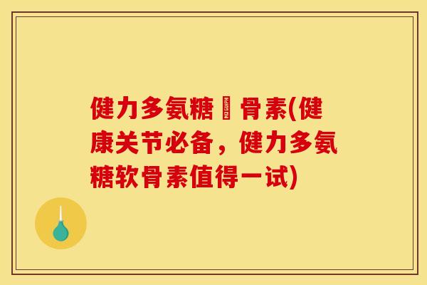 健力多氨糖軟骨素(健康关节必备，健力多氨糖软骨素值得一试)