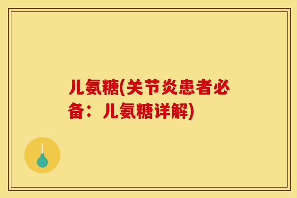 儿氨糖(患者必备:儿氨糖详解) 儿氨糖(患者必备:儿氨糖详解)