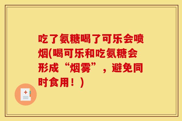 吃了氨糖喝了可乐会喷烟(喝可乐和吃氨糖会形成“烟雾”,避免同时食用!) 吃了氨糖喝了可乐会喷烟(喝可乐和吃氨糖会形成“烟雾”,避免同时食用!)