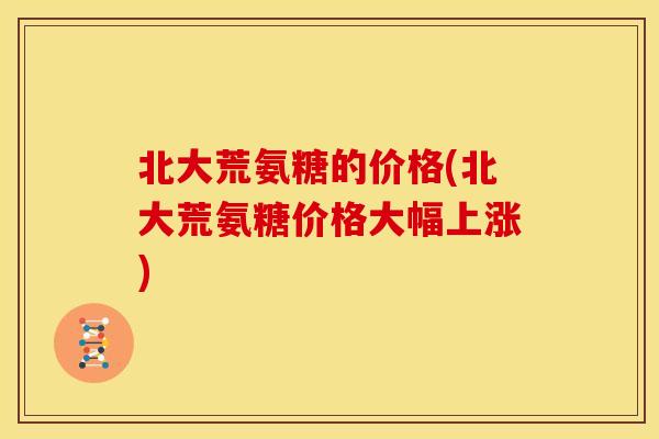 北大荒氨糖的价格(北大荒氨糖价格大幅上涨) 北大荒氨糖的价格(北大荒氨糖价格大幅上涨)