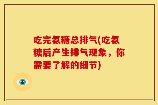 吃完氨糖总排气(吃氨糖后产生排气现象,你需要了解的细节) 吃完氨糖总排气(吃氨糖后产生排气现象,你需要了解的细节)