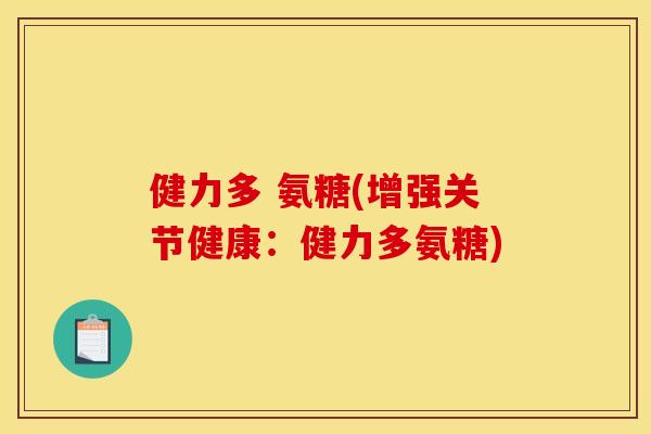 健力多 氨糖(增强关节健康:健力多氨糖) 健力多 氨糖(增强关节健康:健力多氨糖)
