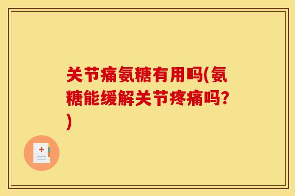 关节痛氨糖有用吗(氨糖能缓解关节吗？)