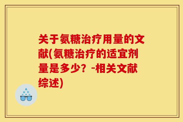 关于氨糖用量的文献(氨糖的适宜剂量是多少?-相关文献综述) 关于氨糖用量的文献(氨糖的适宜剂量是多少?-相关文献综述)