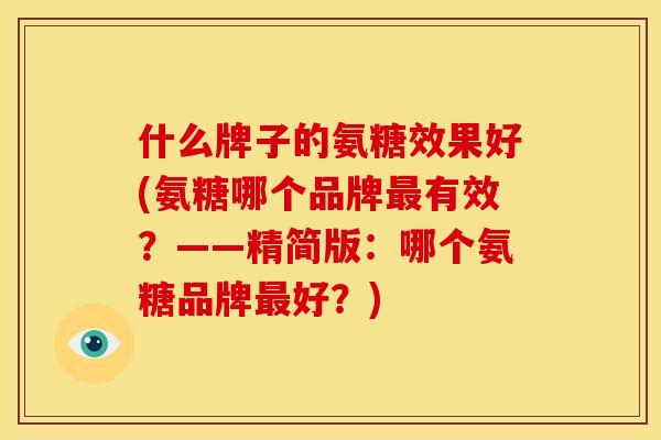 什么牌子的氨糖效果好(氨糖哪个品牌有效?——精简版:哪个氨糖品牌好?) 什么牌子的氨糖效果好(氨糖哪个品牌有效?——精简版:哪个氨糖品牌好?)