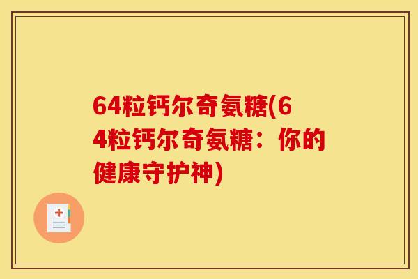 64粒钙尔奇氨糖(64粒钙尔奇氨糖:你的健康守护神) 64粒钙尔奇氨糖(64粒钙尔奇氨糖:你的健康守护神)
