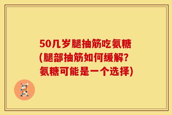 50几岁腿抽筋吃氨糖(腿部抽筋如何缓解?氨糖可能是一个选择) 50几岁腿抽筋吃氨糖(腿部抽筋如何缓解?氨糖可能是一个选择)
