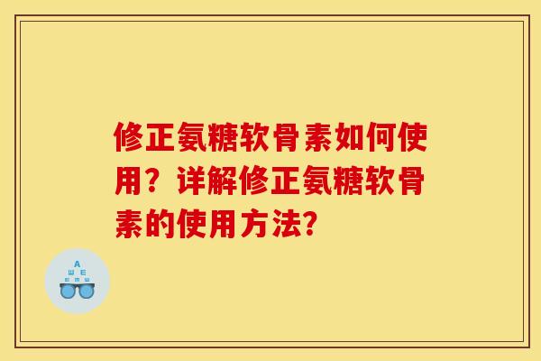 修正氨糖软骨素如何使用?详解修正氨糖软骨素的使用方法? 修正氨糖软骨素如何使用?详解修正氨糖软骨素的使用方法?