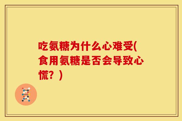 吃氨糖为什么心难受(食用氨糖是否会导致心慌？)