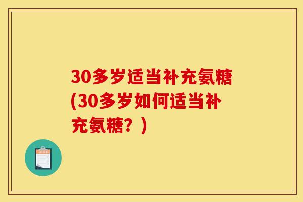 30多岁适当补充氨糖(30多岁如何适当补充氨糖?) 30多岁适当补充氨糖(30多岁如何适当补充氨糖?)