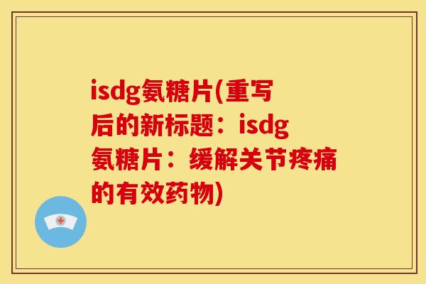 isdg氨糖片(重写后的新标题：isdg氨糖片：缓解关节的有效)