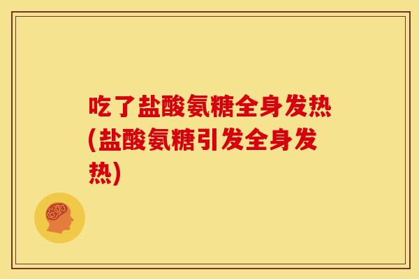吃了盐酸氨糖全身发热(盐酸氨糖引发全身发热) 吃了盐酸氨糖全身发热(盐酸氨糖引发全身发热)