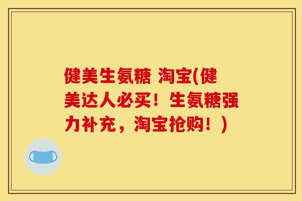 健美生氨糖 淘宝(健美达人必买！生氨糖强力补充，淘宝抢购！)