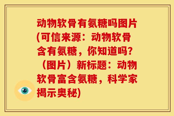 动物软骨有氨糖吗图片(可信来源:动物软骨含有氨糖,你知道吗?(图片)新标题:动物软骨富含氨糖,科学家揭示奥秘) 动物软骨有氨糖吗图片(可信来源:动物软骨含有氨糖,你知道吗?(图片)新标题:动物软骨富含氨糖,科学家揭示奥秘)