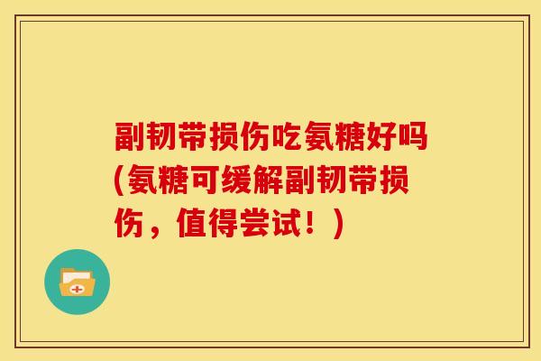 副韧带损伤吃氨糖好吗(氨糖可缓解副韧带损伤,值得尝试!) 副韧带损伤吃氨糖好吗(氨糖可缓解副韧带损伤,值得尝试!)