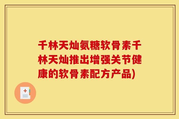千林天灿氨糖软骨素千林天灿推出增强关节健康的软骨素配方产品) 千林天灿氨糖软骨素千林天灿推出增强关节健康的软骨素配方产品)