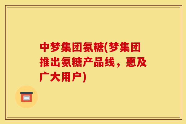 中梦集团氨糖(梦集团推出氨糖产品线,惠及广大用户) 中梦集团氨糖(梦集团推出氨糖产品线,惠及广大用户)