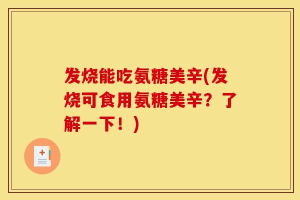 发烧能吃氨糖美辛(发烧可食用氨糖美辛?了解一下!) 发烧能吃氨糖美辛(发烧可食用氨糖美辛?了解一下!)