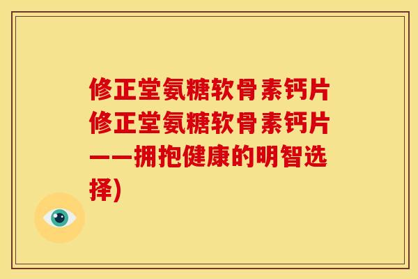 修正堂氨糖软骨素钙片修正堂氨糖软骨素钙片——拥抱健康的明智选择) 修正堂氨糖软骨素钙片修正堂氨糖软骨素钙片——拥抱健康的明智选择)