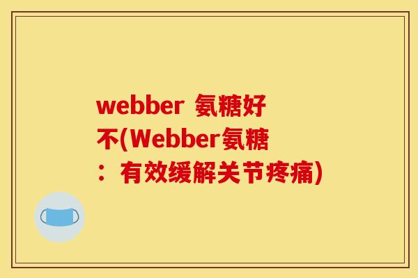 webber 氨糖好不(Webber氨糖:有效缓解关节) webber 氨糖好不(Webber氨糖:有效缓解关节)