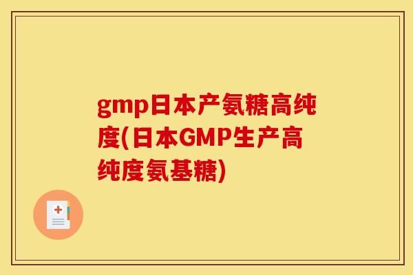 gmp日本产氨糖高纯度(日本GMP生产高纯度氨基糖) gmp日本产氨糖高纯度(日本GMP生产高纯度氨基糖)
