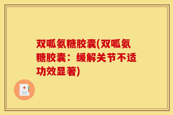 双呱氨糖胶囊(双呱氨糖胶囊：缓解关节不适功效显著)
