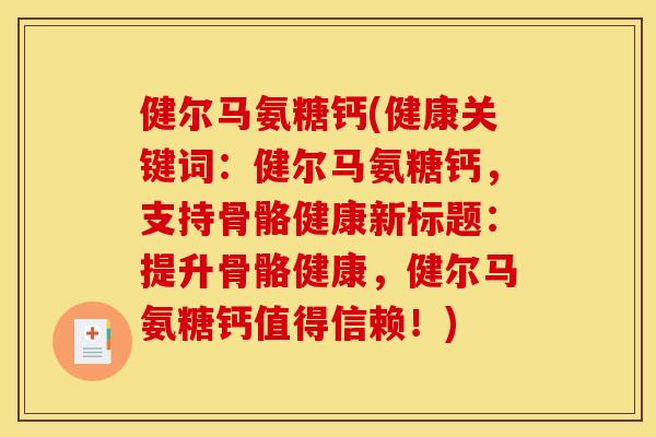 健尔马氨糖钙(健康关键词：健尔马氨糖钙，支持骨骼健康新标题：提升骨骼健康，健尔马氨糖钙值得信赖！)