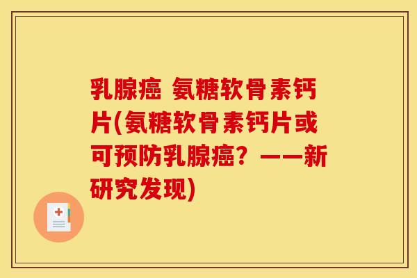 乳腺 氨糖软骨素钙片(氨糖软骨素钙片或可乳腺?——新研究发现) 乳腺 氨糖软骨素钙片(氨糖软骨素钙片或可乳腺?——新研究发现)