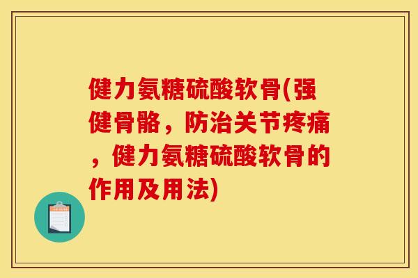健力氨糖硫酸软骨(强健骨骼，防关节，健力氨糖硫酸软骨的作用及用法)