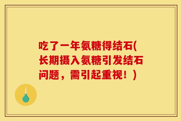 吃了一年氨糖得结石(长期摄入氨糖引发结石问题,需引起重视!) 吃了一年氨糖得结石(长期摄入氨糖引发结石问题,需引起重视!)