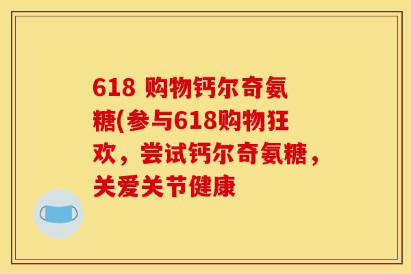 618 购物钙尔奇氨糖(参与618购物狂欢，尝试钙尔奇氨糖，关爱关节健康
