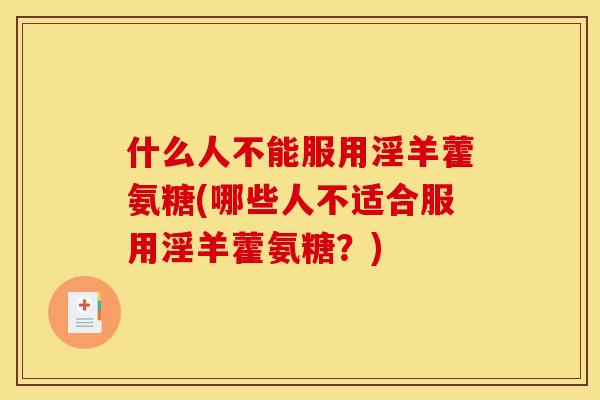 什么人不能服用淫羊藿氨糖(哪些人不适合服用淫羊藿氨糖?) 什么人不能服用淫羊藿氨糖(哪些人不适合服用淫羊藿氨糖?)