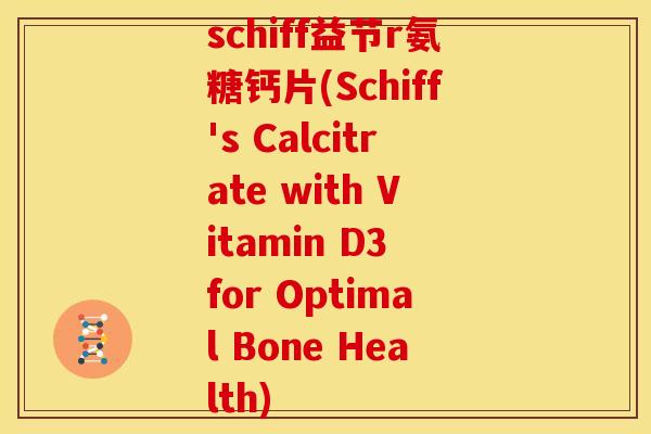 schiff益节r氨糖钙片(Schiff's Calcitrate with Vitamin D3 for Optimal Bone Health)