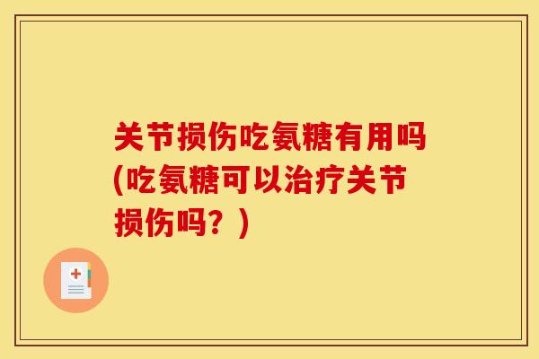 关节损伤吃氨糖有用吗(吃氨糖可以关节损伤吗?) 关节损伤吃氨糖有用吗(吃氨糖可以关节损伤吗?)