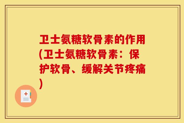 卫士氨糖软骨素的作用(卫士氨糖软骨素:保护软骨、缓解关节) 卫士氨糖软骨素的作用(卫士氨糖软骨素:保护软骨、缓解关节)