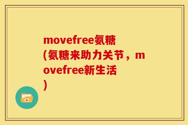 movefree氨糖(氨糖来助力关节，movefree新生活)