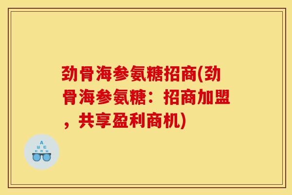 劲骨海参氨糖招商(劲骨海参氨糖:招商加盟,共享盈利商机) 劲骨海参氨糖招商(劲骨海参氨糖:招商加盟,共享盈利商机)