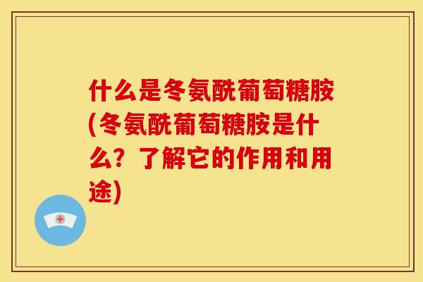 什么是冬氨酰葡萄糖胺(冬氨酰葡萄糖胺是什么？了解它的作用和用途)