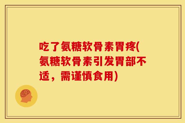 吃了氨糖软骨素胃疼(氨糖软骨素引发胃部不适,需谨慎食用) 吃了氨糖软骨素胃疼(氨糖软骨素引发胃部不适,需谨慎食用)