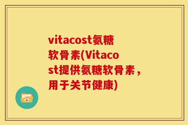 vitacost氨糖软骨素(Vitacost提供氨糖软骨素,用于关节健康) vitacost氨糖软骨素(Vitacost提供氨糖软骨素,用于关节健康)