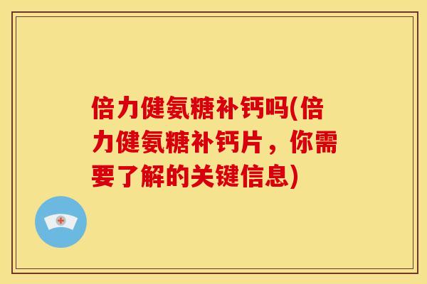 倍力健氨糖补钙吗(倍力健氨糖补钙片，你需要了解的关键信息)