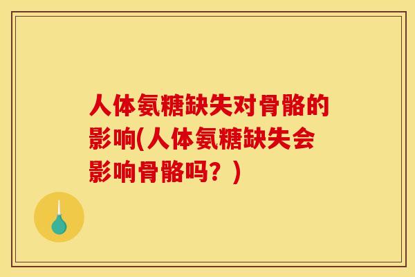 人体氨糖缺失对骨骼的影响(人体氨糖缺失会影响骨骼吗?) 人体氨糖缺失对骨骼的影响(人体氨糖缺失会影响骨骼吗?)