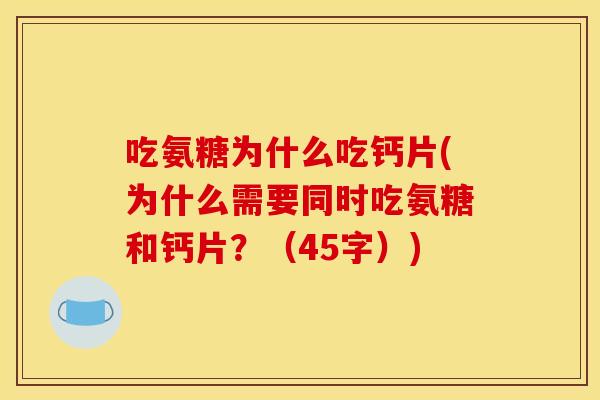 吃氨糖为什么吃钙片(为什么需要同时吃氨糖和钙片?(45字)) 吃氨糖为什么吃钙片(为什么需要同时吃氨糖和钙片?(45字))