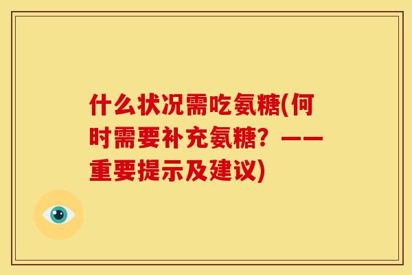 什么状况需吃氨糖(何时需要补充氨糖？——重要提示及建议)