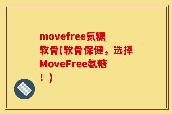 movefree氨糖软骨(软骨保健，选择MoveFree氨糖！)