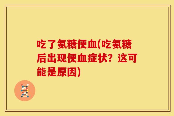 吃了氨糖便(吃氨糖后出现便症状？这可能是原因)